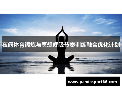 夜间体育锻炼与冥想呼吸节奏训练融合优化计划