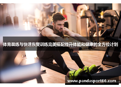 体育晨练与快速恢复训练完美搭配提升体能和健康的全方位计划